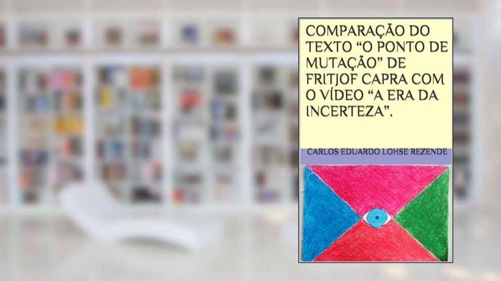 COMPARAÇÃO DO TEXTO "O PONTO DE MUTAÇÃO" DE FRITJOF CAPRA COM O VÍDEO "A ERA DA INCERTEZA"., do autor Carlos Eduardo Lohse Rezende