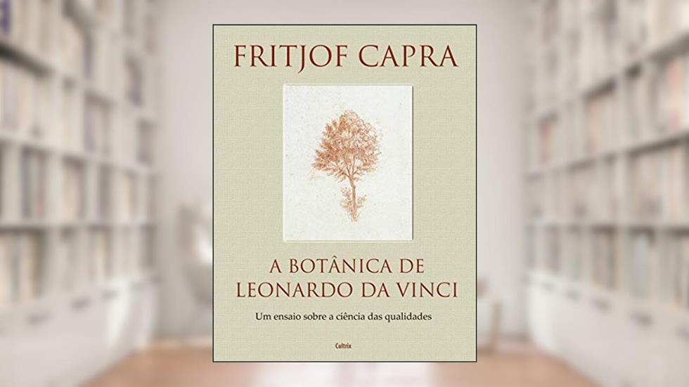 A Botânica de Leonardo da Vinci: um Ensaio Sobre a Ciência das Qualidades, do autor Fritjof Capra