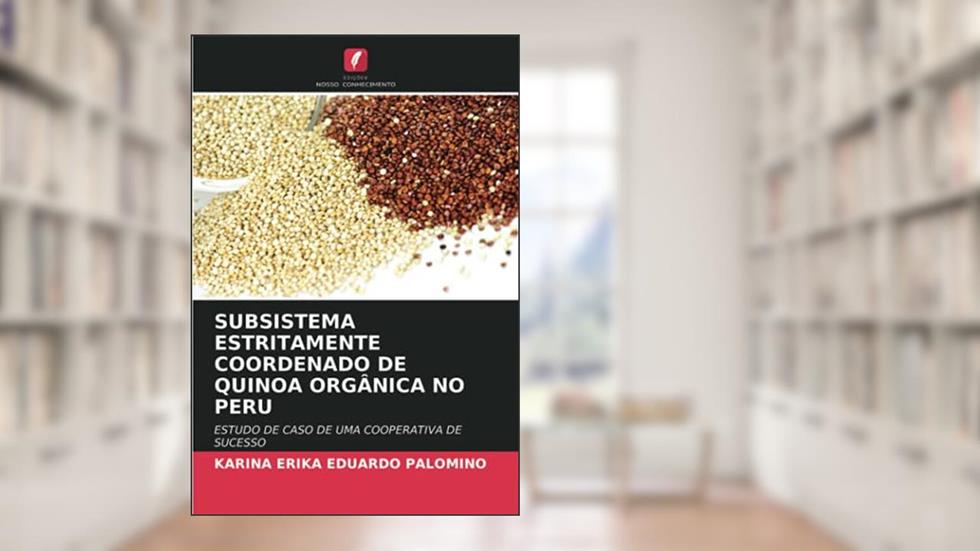 SUBSISTEMA ESTRITAMENTE COORDENADO DE QUINOA ORGÂNICA NO PERU: ESTUDO DE CASO DE UMA COOPERATIVA DE SUCESSO, do autor Karina Erika Eduardo Palomino