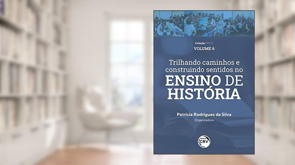 Trilhando Caminhos E Construindo Sentidos No Ensino De História: Vivências Discentes E Docentes Do PIBID História/UFAM Coleção PPGH Volume 6, do autor Patrícia Rodrigues da Silva