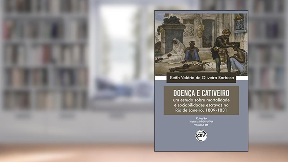 Doença e cativeiro - volume: um estudo sobre mortalidade e sociabilidades escravas no Rio de Janeiro, 1809-1831 coleção: Volume 1, do autor Keith Valéria de Oliveira Barbosa