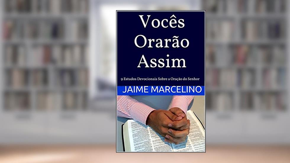 Vocês Orarão Assim: 9 Estudos Devocionais Sobre a Oração do Senhor, do autor Jaime Marcelino