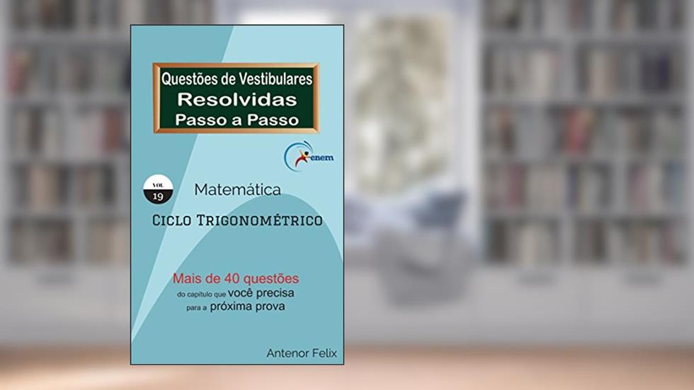 Matemática: Questões de Vestibulares resolvidas Passo a Passo: Ciclo Trigonométrico, do autor Antenor Felix