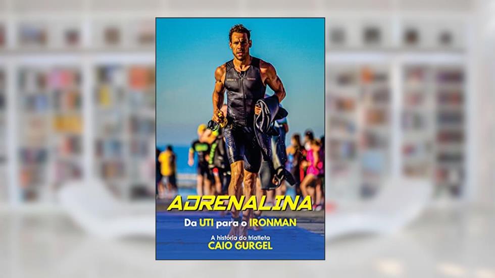 Adrenalina: Da UTI para o Ironman a história do triatleta Caio Gurgel, do autor Caio Gurgel