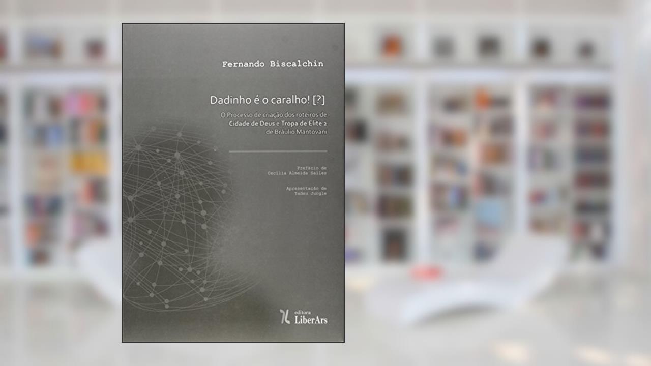 Dadinho É o Caralho! O Processo de Criação dos Roteiros Cidade de Deus e Tropa de Elite 2 de Bráulio Mantovani, do autor Fernando Bischalchin