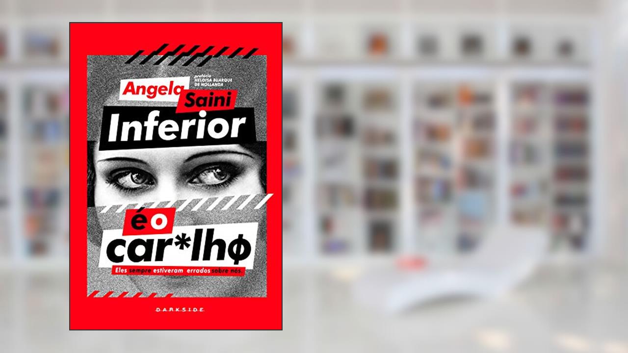 Inferior é o Car*lhø: Não existem meias palavras para corrigir o que foi perpetuado. A verdadeira conquista é poder contar a verdade, do autor Angela Saini