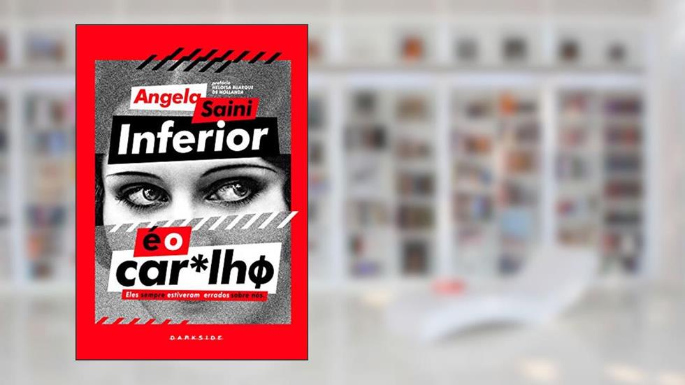 Inferior é o Car*lhø: Não existem meias palavras para corrigir o que foi perpetuado. A verdadeira conquista é poder contar a verdade, do autor Angela Saini