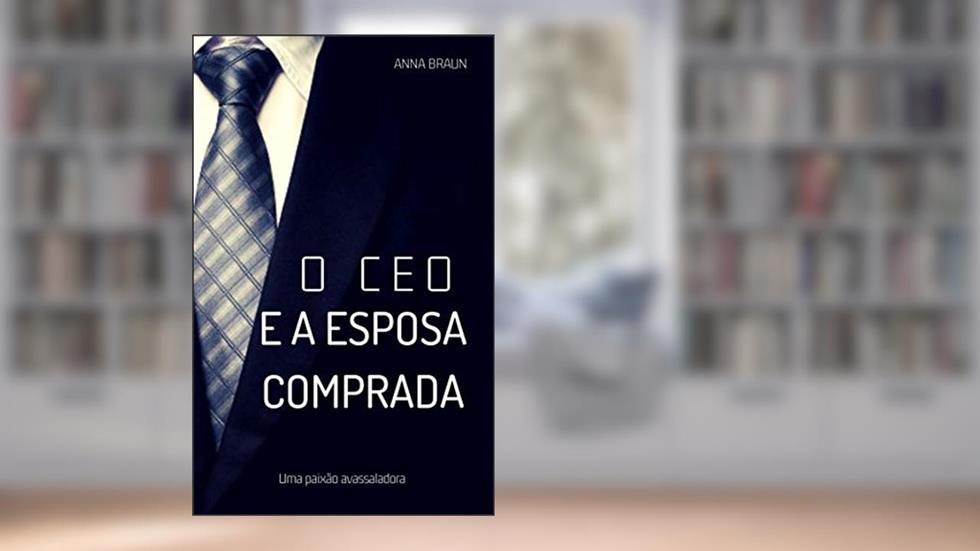 O CEO e A Esposa Comprada: Uma paixão avassaladora, do autor Anna Braun