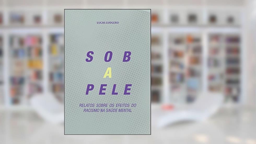 Sob a Pele: relatos sobre os efeitos do racismo na saúde mental, do autor Lucas Ludgero