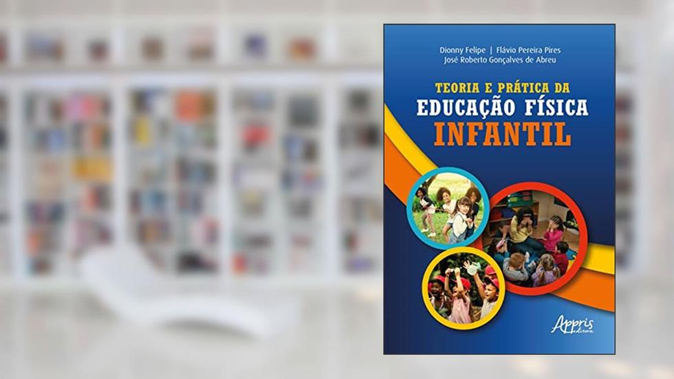 Teoria e Prática da Educação Física Infantil, do autor Dionny Felipe; Flávio Pereira Pires; José Roberto Gonçalves de Abreu