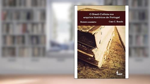 Capa de O Brasil-colônia nos Arquivos Históricos de Portugal: Roteiro Sumário, do autor Caio C. Boschi