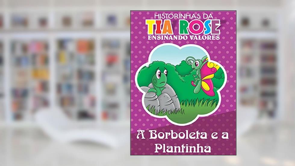 A Plantinha e a Borboleta - Historinhas da Tia Rose: Ensinando Valores, do autor Rozenilda Vieira