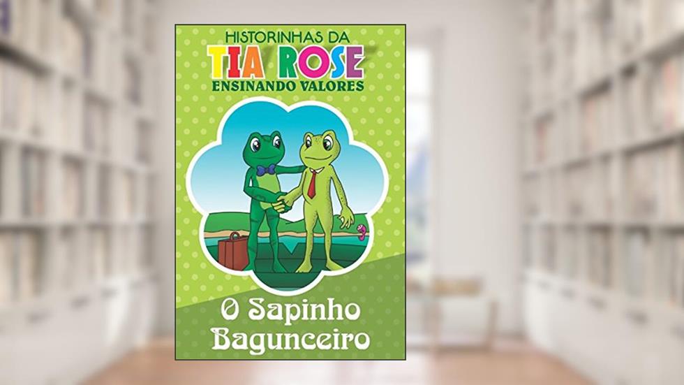 O Sapinho Bagunceiro - Historinhas da Tia Rose: Ensinando Valores, do autor Rozenilda Vieira