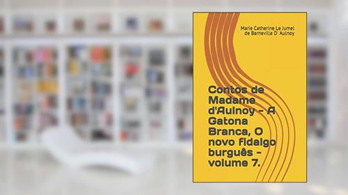 Capa de Contos de Madame d'Aulnoy - A Gatona Branca, O novo fidalgo burguês - volume 7. (Portuguese Edition), do autor Marie Catherine Le Jumel de Barneville D' Aulnoy