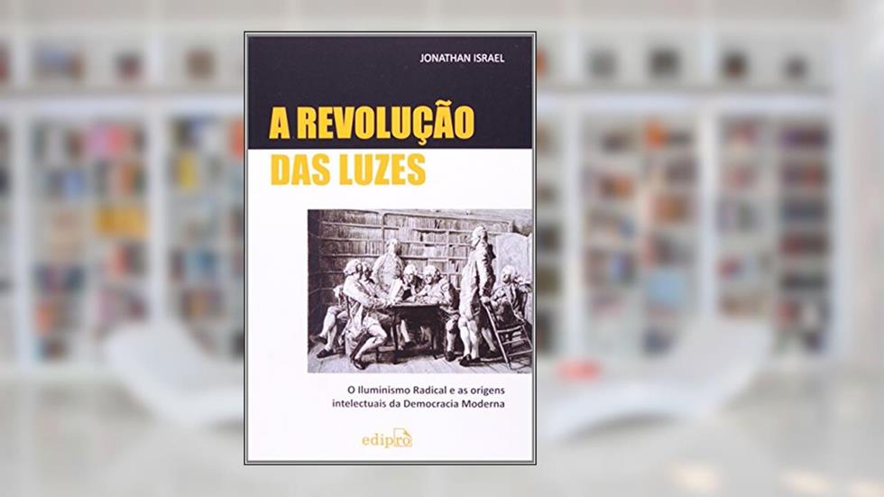 A Revolução das Luzes: O Iluminismo radical e as origens intelectuais da democracia moderna, do autor Jonathan Israel