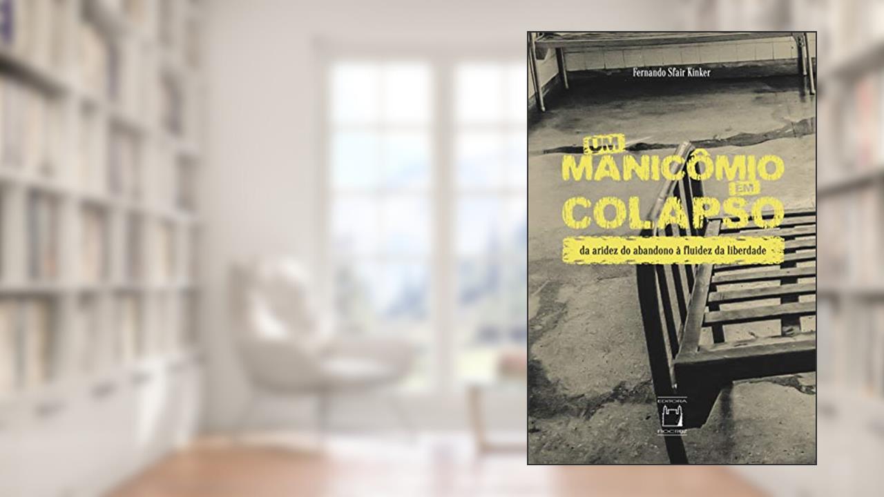Um manicômio em colapso: Da aridez do abandono à fluidez da liberdade, do autor Fernando Sfair Kinker