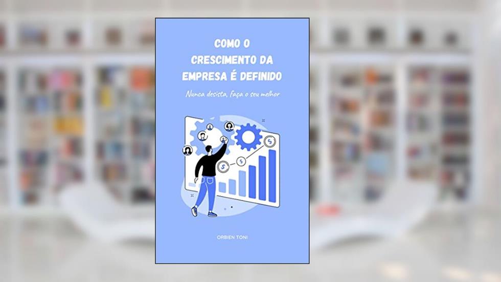 COMO O CRESCIMENTO DA EMPRESA É DEFINIDO: Nunca desista, faça o seu melhor, do autor ORBIEN TONI