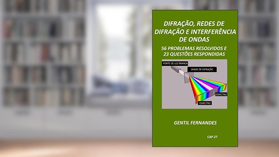 DIFRAÇÃO, REDES DE DIFRAÇÃO E INTERFERÊNCIAS DE ONDAS LUMINOSAS: 56 PROBLEMAS RESOLVIDOS E 23 QUESTÕES RESPONDIDAS, do autor GENTIL FERNANDES