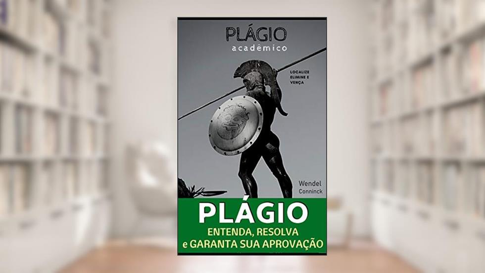 PLÁGIO ACADÊMICO: Fácil, Rápido e Eficiente - Localize, elimine e vença, do autor Wendel Conninck de Almeida