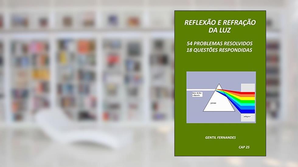 REFLEXÃO E REFRAÇÃO DA LUZ: 54 PROBLEMAS RESOLVIDOS E 18 QUESTÕES RESPONDIDAS, do autor GENTIL FERNANDES