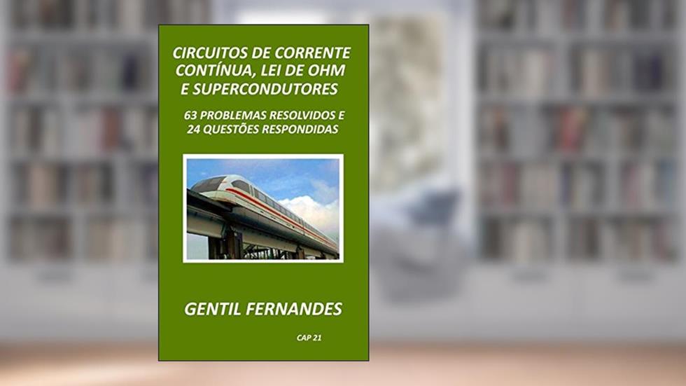 CIRCUITOS DE CORRENTE CONTÍNUA, LEI DE OHM E SUPERCONDUTORES: 63 PROBLEMAS RESOLVIDOS E 24 QUESTÕES RESPONDIDAS, do autor GENTIL FERNANDES