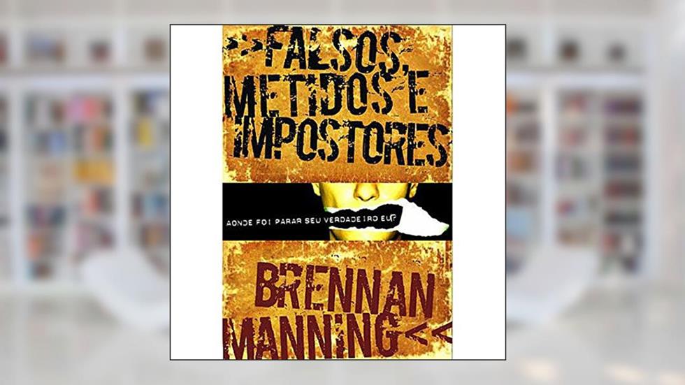 Falsos, Metidos E Impostores. Aonde Foi Parar Seu Verdadeiro Eu?, do autor Brennan Manning
