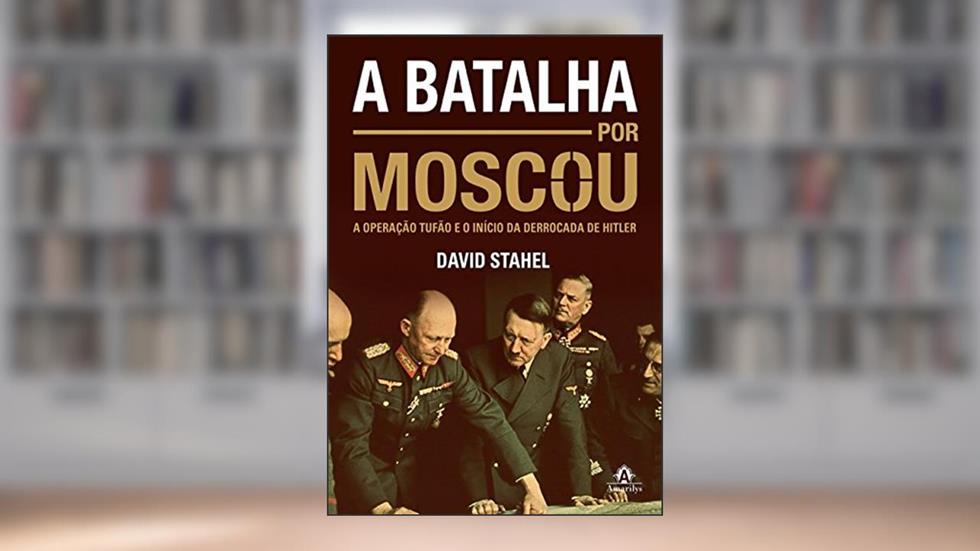 A batalha por Moscou: A operação Tufão e o início da derrocada de Hitler, do autor David Stahel