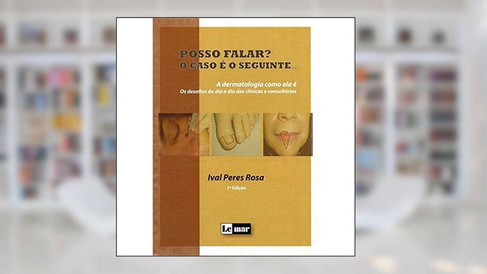 Posso Falar? O Caso É O Seguinte - A Dermatologia Como Ela É, do autor IVAL PERES ROSA