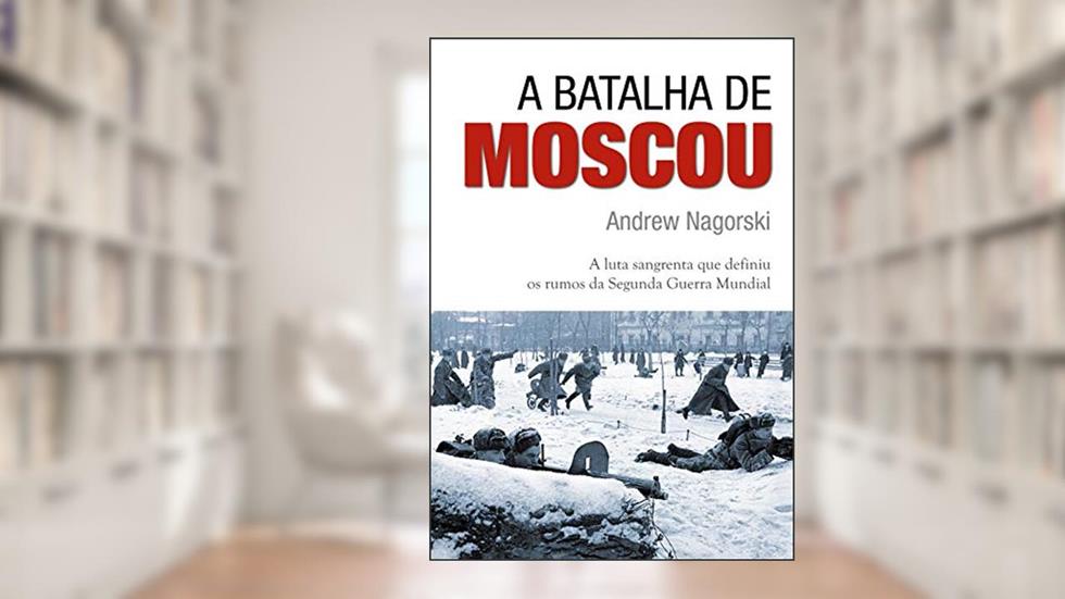 A batalha de Moscou: A Luta Sangrenta que Definiu os Rumos da Segunda Guerra Mundial, do autor Andrew Nagorski