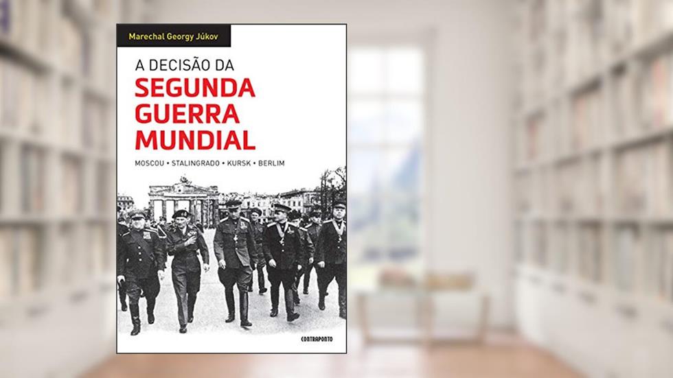 A Decisão Da Segunda Guerra Mundial: Moscou, Stalingrado, Kursk, Berlim, do autor Marechal Georgy Júcov