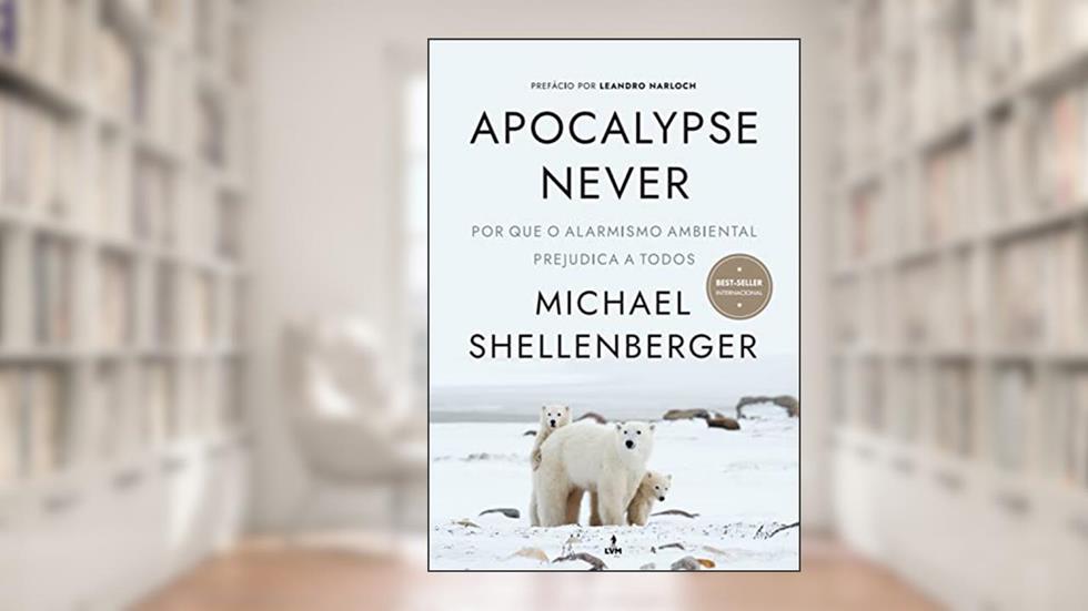 Apocalypse Never: Por Que o Alarmismo Ambiental Prejudica a Todos, do autor Michael Shellenberger