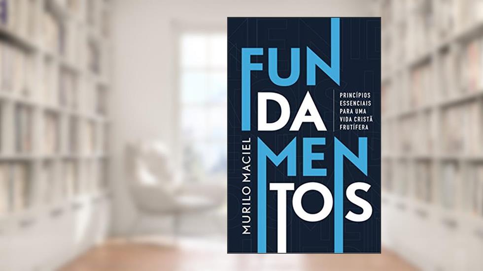 FUNDAMENTOS: Princípios essenciais para uma vida cristã frutífera, do autor Murilo Maciel