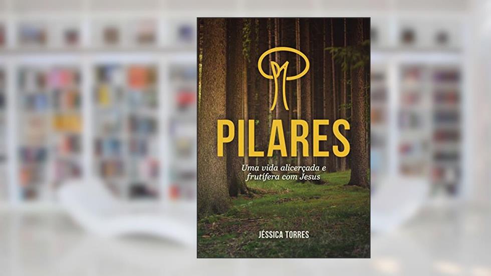 PILARES: Uma vida alicerçada e frutífera com Jesus, do autor Jéssica Torres; Jéssica Nayara Gomes dos Santos Torres