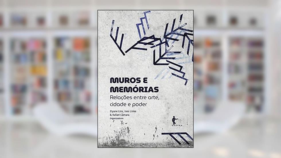 Muros e memórias: relações entre arte, cidade e poder, do autor Elyane Lins (Org.); Rafael Câmara (Org.); Ines Linke (Org.)