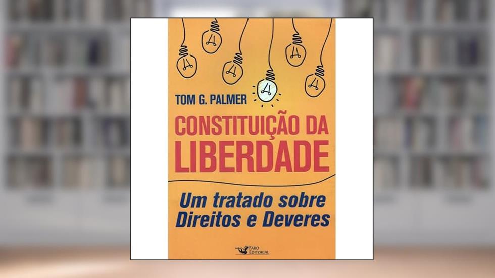 Constituição da Liberdade: Um Tratado sobre Direitos e Deveres, do autor Tom G. Palmer