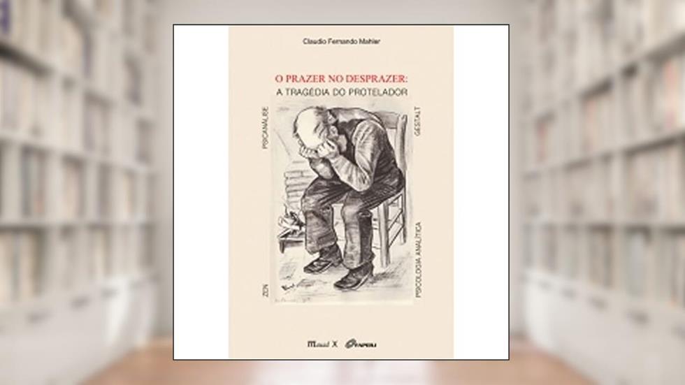 O Prazer no Desprazer: a Tragédia do Protelador: Zen, Psicanálise, Psicologia Analítica, Gestalt, do autor Cláudio Fernando Mahler