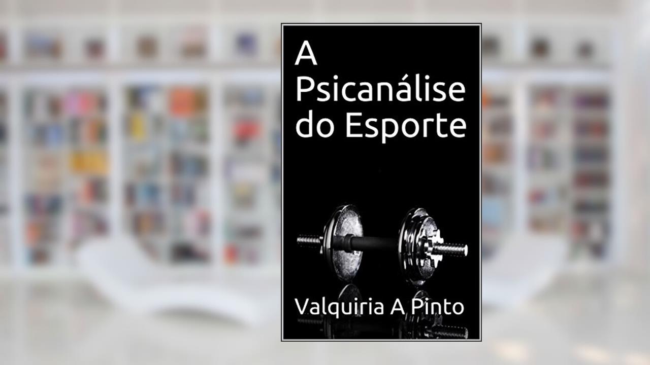 A Psicanálise do Esporte, do autor Valquiria A Pinto
