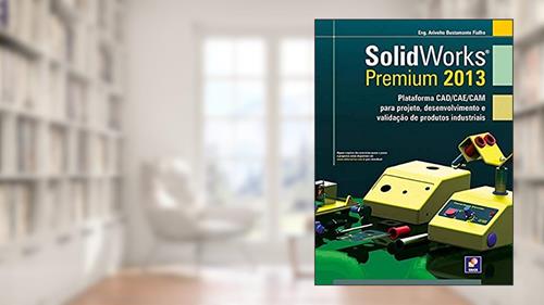 Capa de Solidworks premium 2013: Plataforma CAD/CAE/CAM para projeto, desenvolvimento, do autor Arivelto Bustamante Fialho