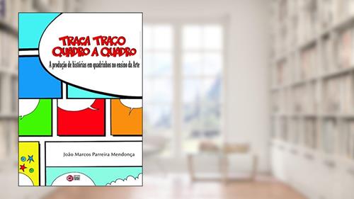 Capa de Traça Traço Quadro a Quadro: A Produção de Histórias em Quadrinhos no Ensino da Arte, do autor João Marcos Parreira Mendonça