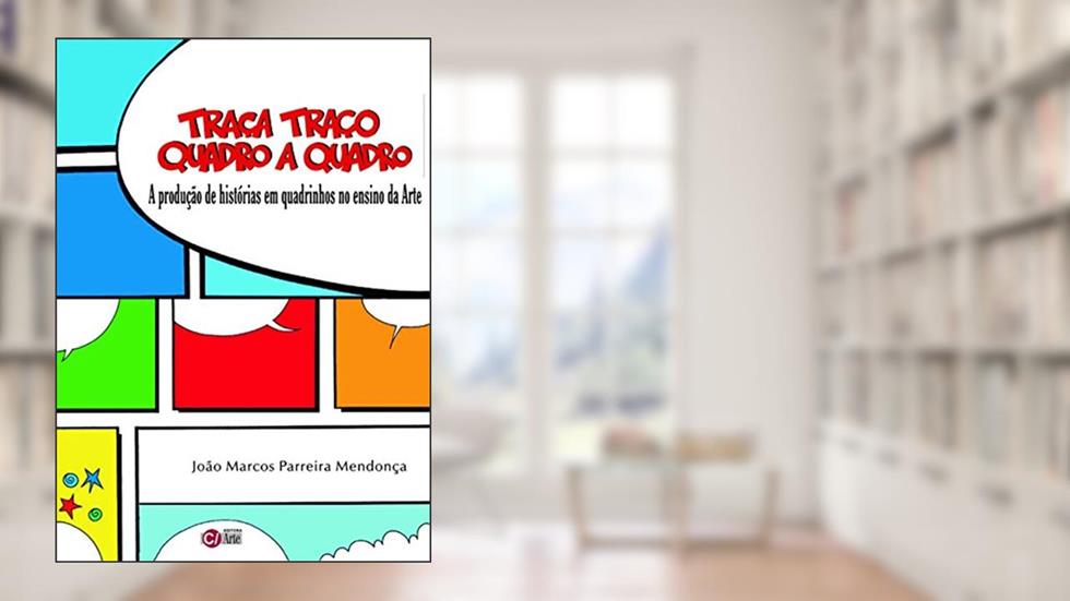 Traça Traço Quadro a Quadro: A Produção de Histórias em Quadrinhos no Ensino da Arte, do autor João Marcos Parreira Mendonça