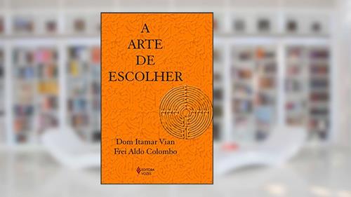 Capa de Arte de escolher, do autor Dom Itamar Vian; Frei Aldo Colombo