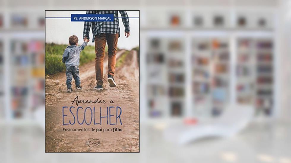 Aprender a Escolher. Ensinamentos de Pai Para Filho, do autor Anderson Marçal