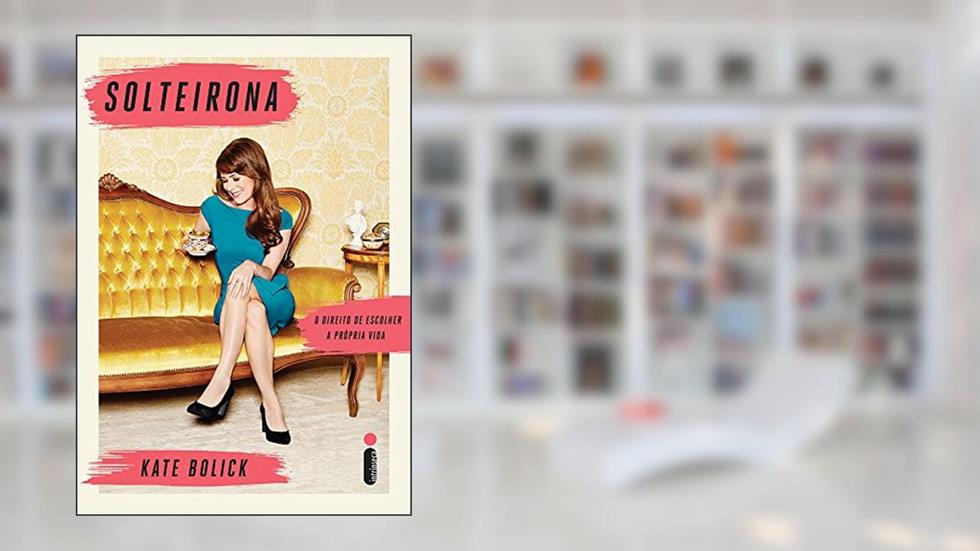 Solteirona: O direito de escolher a própria vida, do autor Kate Bolick