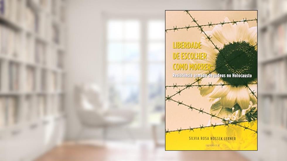 Liberdade de Escolher Como Morrer. Resistência Armada de Judeus no Holocausto, do autor Silvia Rosa Nossek Lerner