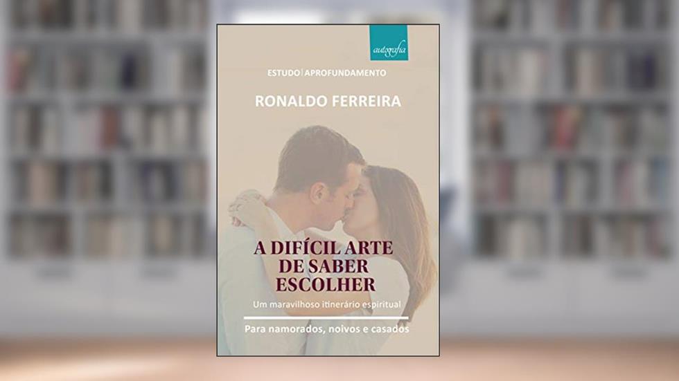 A Difícil Arte de Saber Escolher: um Maravilhoso Itinerário Espiritual, do autor Ronaldo Ferreira