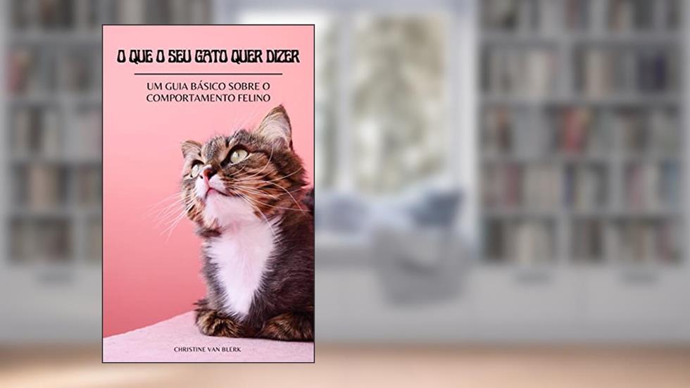 O QUE O SEU GATO QUER DIZER: Um guia básico sobre o comportamento felino, do autor Christine Van Blerk