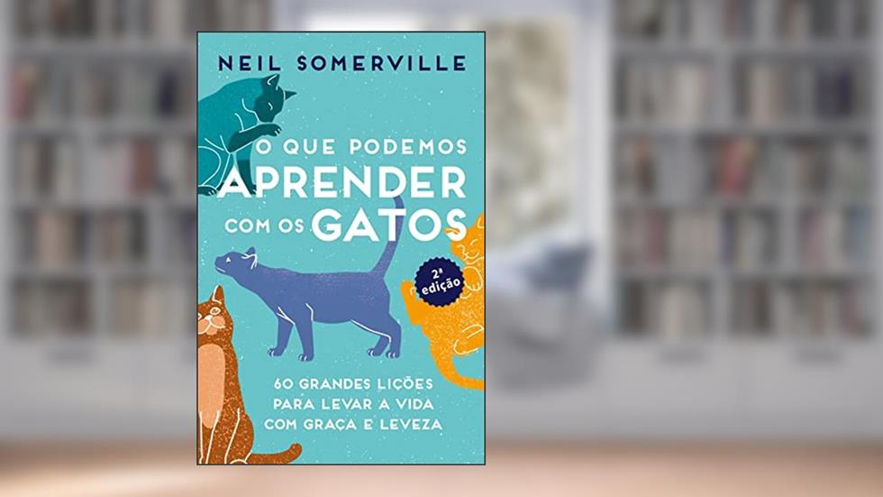 O que Podemos Aprender com os Gatos: 60 Grandes Lições Para Levar a Vida com Graça e Leveza, do autor Neil Somerville