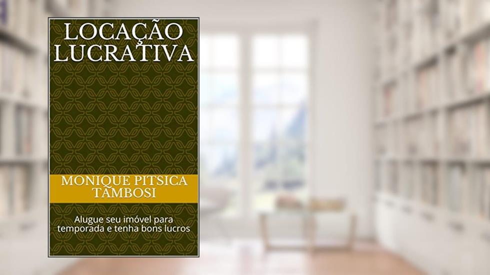 Locação Lucrativa: Alugue seu imóvel para temporada e tenha bons lucros, do autor Monique Pitsica Tambosi