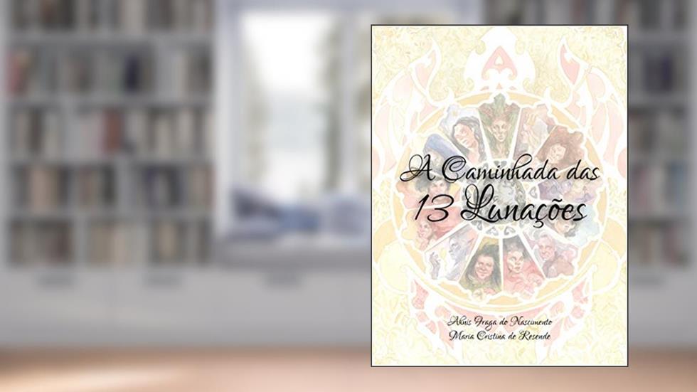 A Caminhada das 13 Lunações: O Ciclo das 13 Matriarcas, do autor Ahnis Fraga e Maria Cristina de Resende; Maria Cristina Resende