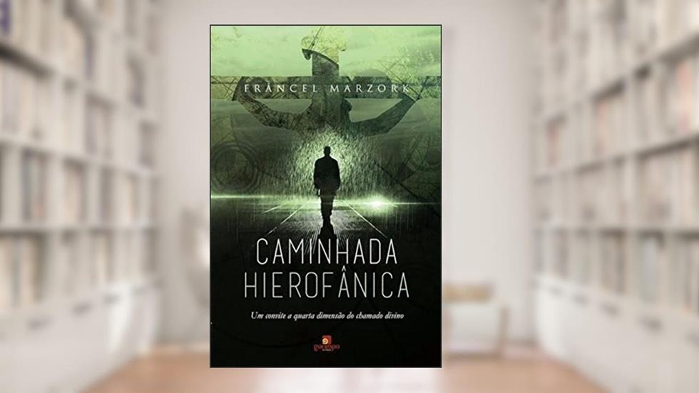 Caminhada Hierofânica: um Convite a Quarta Dimensão do Chamado Divino, do autor Francel Marzork